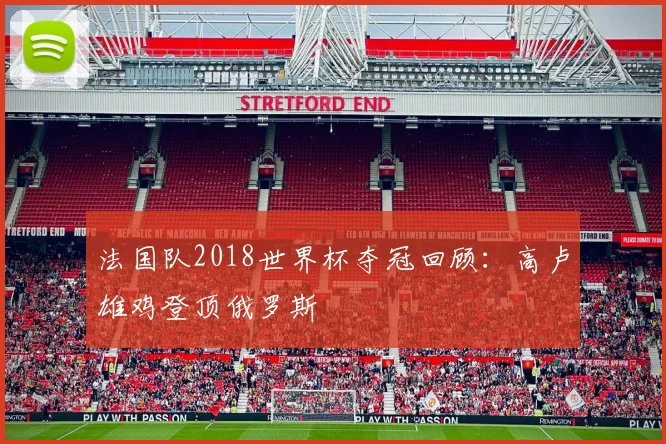 法国队2018世界杯夺冠回顾：高卢雄鸡登顶俄罗斯