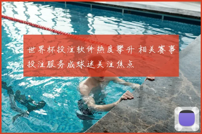 世界杯投注软件热度攀升 相关赛事投注服务成球迷关注焦点