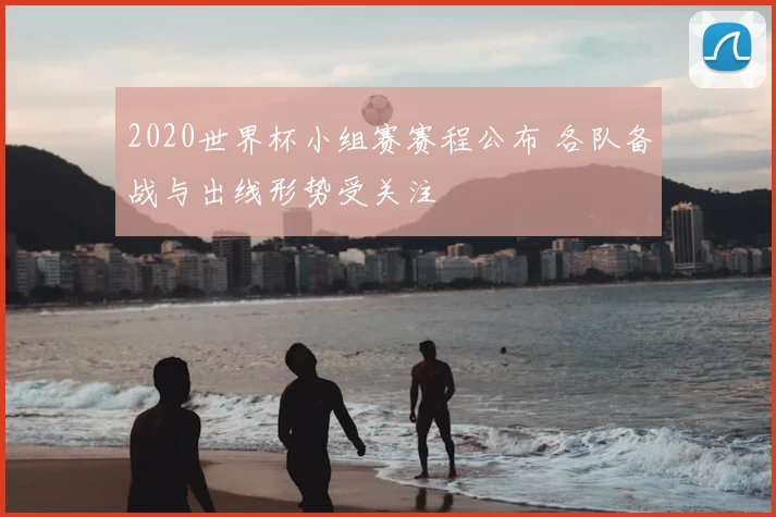 2020世界杯小组赛赛程公布 各队备战与出线形势受关注
