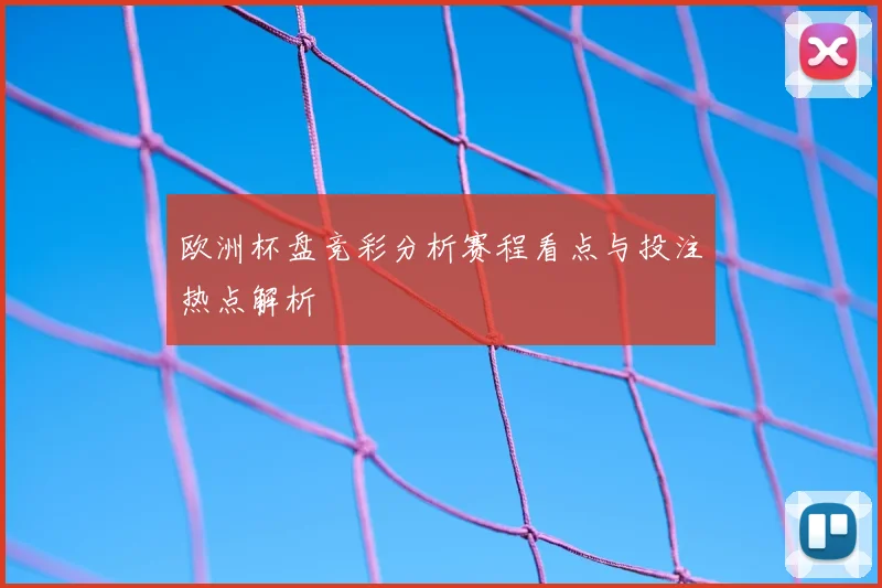 欧洲杯盘竞彩分析赛程看点与投注热点解析