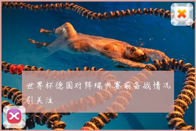 世界杯德国对阵瑞典赛前备战情况引关注