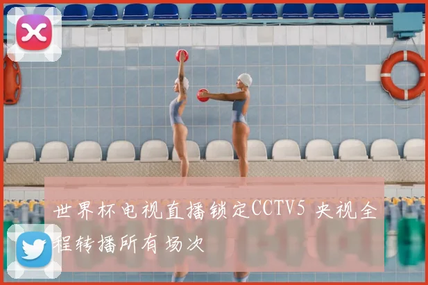 世界杯电视直播锁定CCTV5 央视全程转播所有场次