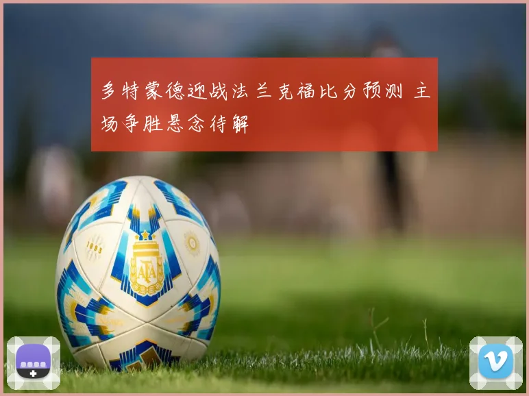 多特蒙德迎战法兰克福比分预测 主场争胜悬念待解