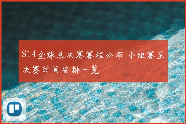 S14全球总决赛赛程公布 小组赛至决赛时间安排一览