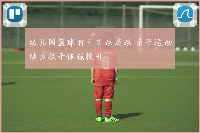 幼儿园篮球打卡活动启动 亲子运动助力孩子体能提升