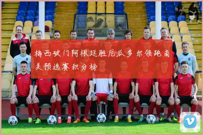 梅西破门阿根廷胜厄瓜多尔领跑南美预选赛积分榜