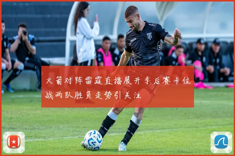 火箭对阵雷霆直播展开季后赛卡位战两队胜负走势引关注