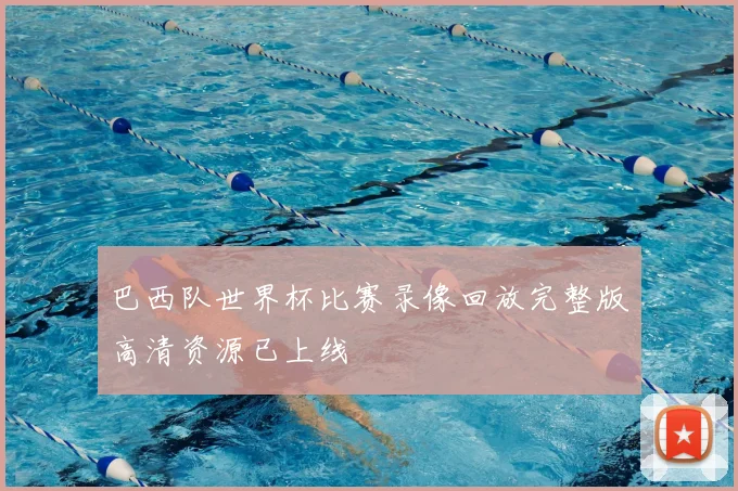 巴西队世界杯比赛录像回放完整版高清资源已上线