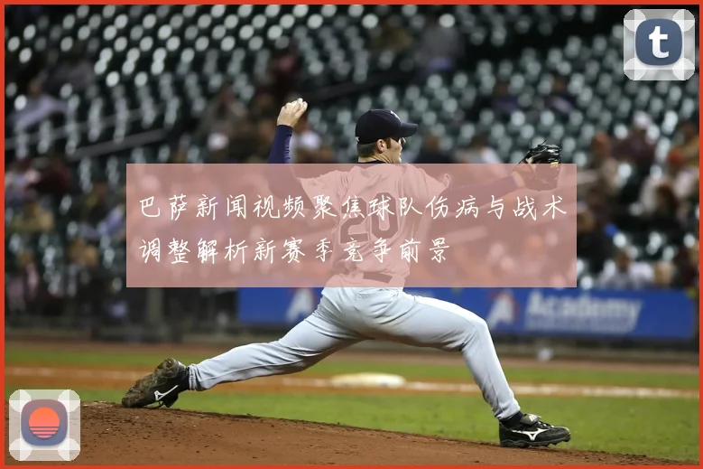 巴萨新闻视频聚焦球队伤病与战术调整解析新赛季竞争前景