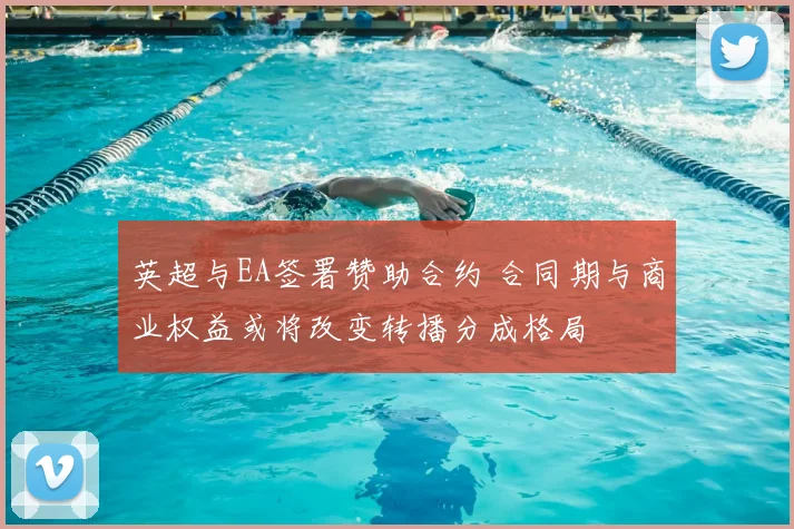 英超与EA签署赞助合约 合同期与商业权益或将改变转播分成格局