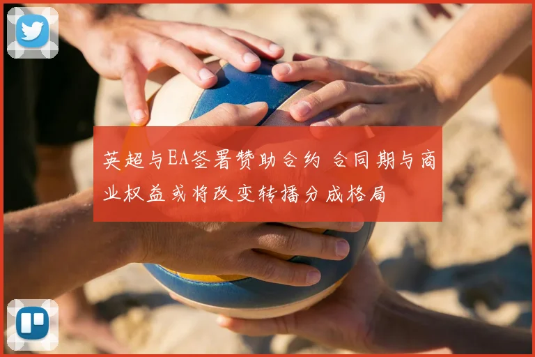 英超与EA签署赞助合约 合同期与商业权益或将改变转播分成格局