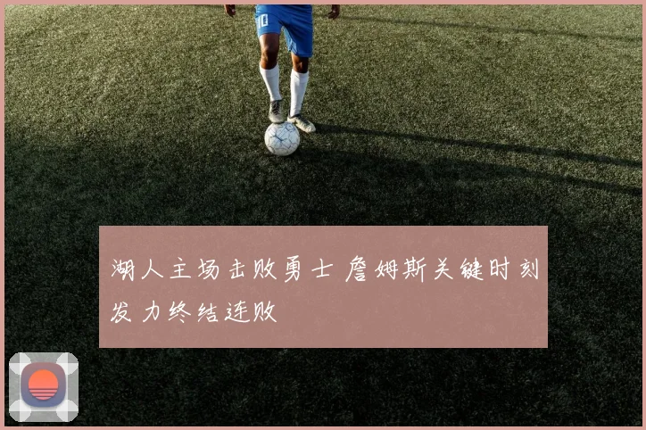 湖人主场击败勇士 詹姆斯关键时刻发力终结连败