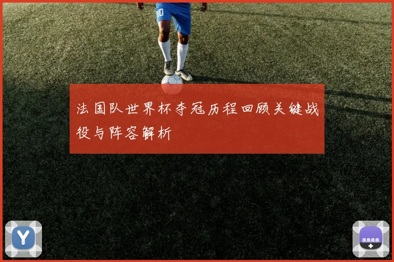 法国队世界杯夺冠历程回顾关键战役与阵容解析