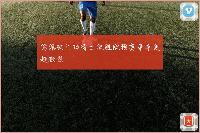 德佩破门助荷兰取胜欧预赛争夺更趋激烈