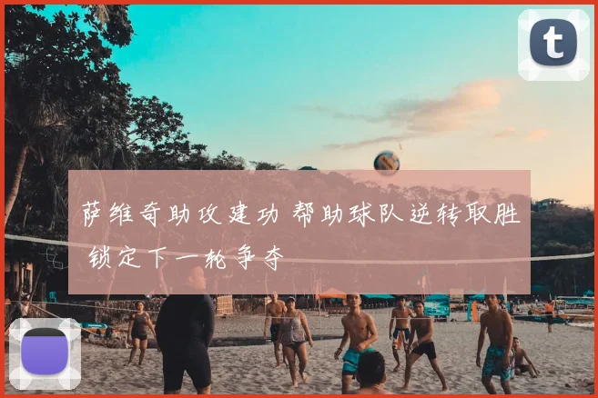 萨维奇助攻建功 帮助球队逆转取胜 锁定下一轮争夺