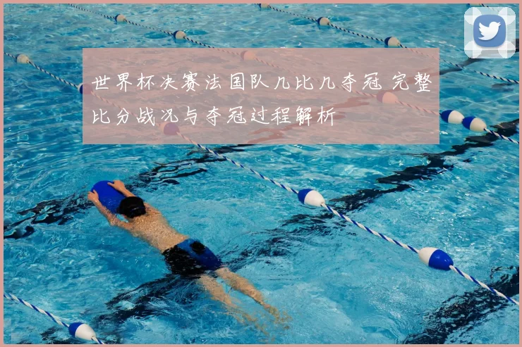 世界杯决赛法国队几比几夺冠 完整比分战况与夺冠过程解析