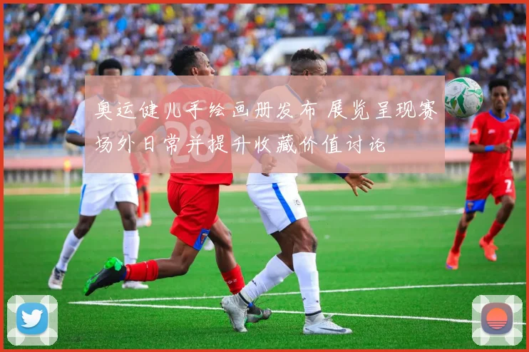 奥运健儿手绘画册发布 展览呈现赛场外日常并提升收藏价值讨论