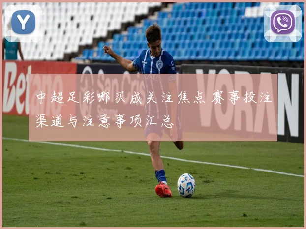 中超足彩哪买成关注焦点 赛事投注渠道与注意事项汇总