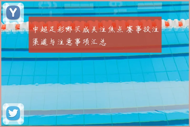 中超足彩哪买成关注焦点 赛事投注渠道与注意事项汇总