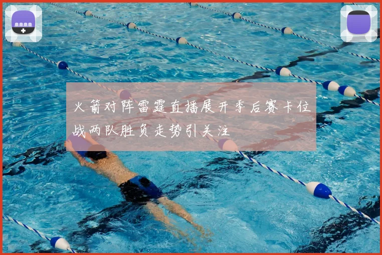 火箭对阵雷霆直播展开季后赛卡位战两队胜负走势引关注