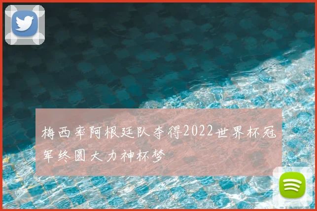 梅西率阿根廷队夺得2022世界杯冠军终圆大力神杯梦
