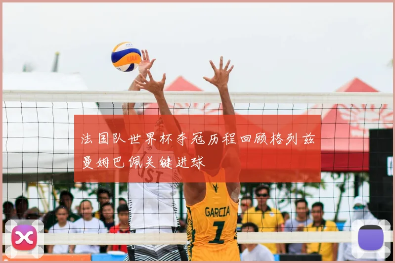 法国队世界杯夺冠历程回顾格列兹曼姆巴佩关键进球