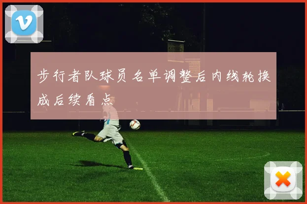 步行者队球员名单调整后内线轮换成后续看点