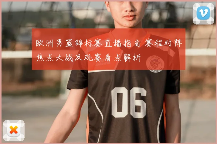 欧洲男篮锦标赛直播指南 赛程对阵焦点大战及观赛看点解析